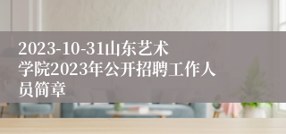 2023-10-31山东艺术学院2023年公开招聘工作人员简章