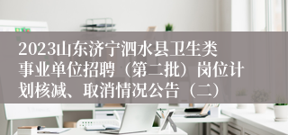 2023山东济宁泗水县卫生类事业单位招聘（第二批）岗位计划核减、取消情况公告（二）