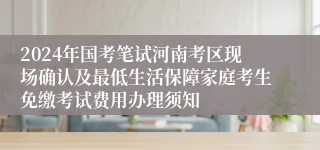 2024年国考笔试河南考区现场确认及最低生活保障家庭考生免缴考试费用办理须知