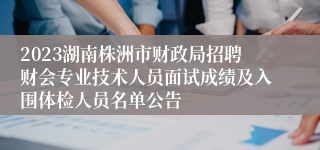 2023湖南株洲市财政局招聘财会专业技术人员面试成绩及入围体检人员名单公告