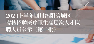 2023上半年四川绵阳涪城区考核招聘医疗卫生高层次人才拟聘人员公示（第二批）
