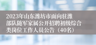 2023年山东潍坊市面向驻潍部队随军家属公开招聘初级综合类岗位工作人员公告（40名）