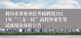利川市事业单位考核聘用2021年“三支一扶”高校毕业生笔试成绩及体检公告