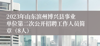 2023年山东滨州博兴县事业单位第二次公开招聘工作人员简章（8人）