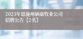 2023年恩施州硒康牧业公司招聘公告【2名】