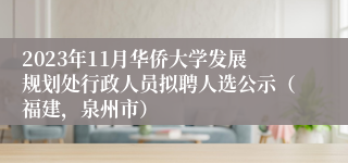 2023年11月华侨大学发展规划处行政人员拟聘人选公示（福建，泉州市）