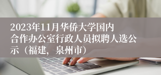 2023年11月华侨大学国内合作办公室行政人员拟聘人选公示（福建，泉州市）