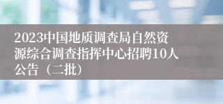 2023中国地质调查局自然资源综合调查指挥中心招聘10人公告（二批）