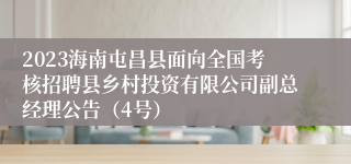 2023海南屯昌县面向全国考核招聘县乡村投资有限公司副总经理公告（4号）