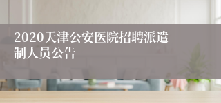 2020天津公安医院招聘派遣制人员公告