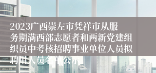 2023广西崇左市凭祥市从服务期满西部志愿者和两新党建组织员中考核招聘事业单位人员拟聘用人员名单公示