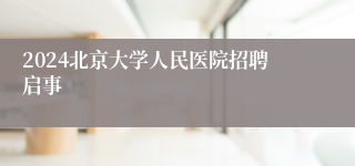 2024北京大学人民医院招聘启事