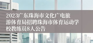 2023广东珠海市文化广电旅游体育局招聘珠海市体育运动学校教练员8人公告