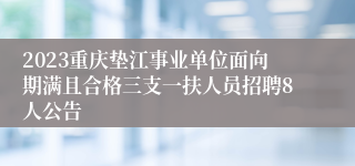 2023重庆垫江事业单位面向期满且合格三支一扶人员招聘8人公告