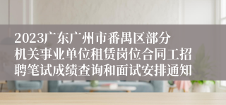 2023广东广州市番禺区部分机关事业单位租赁岗位合同工招聘笔试成绩查询和面试安排通知