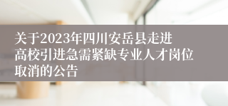 关于2023年四川安岳县走进高校引进急需紧缺专业人才岗位取消的公告