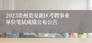 2023贵州贵安新区考聘事业单位笔试成绩公布公告