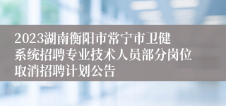 2023湖南衡阳市常宁市卫健系统招聘专业技术人员部分岗位取消招聘计划公告