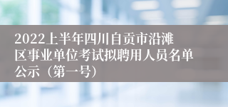 2022上半年四川自贡市沿滩区事业单位考试拟聘用人员名单公示（第一号）