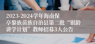 2023-2024学年海南保亭黎族苗族自治县第二批“银龄讲学计划”教师招募3人公告
