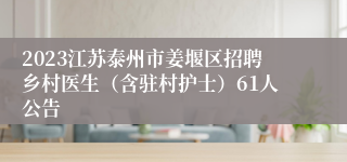 2023江苏泰州市姜堰区招聘乡村医生（含驻村护士）61人公告