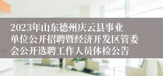 2023年山东德州庆云县事业单位公开招聘暨经济开发区管委会公开选聘工作人员体检公告