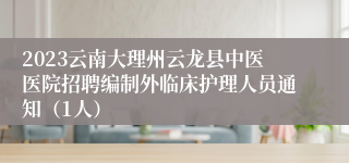 2023云南大理州云龙县中医医院招聘编制外临床护理人员通知（1人）