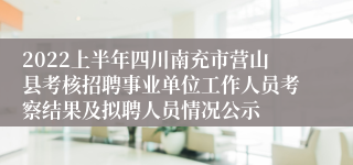2022上半年四川南充市营山县考核招聘事业单位工作人员考察结果及拟聘人员情况公示