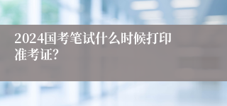 2024国考笔试什么时候打印准考证？