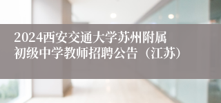 2024西安交通大学苏州附属初级中学教师招聘公告（江苏）