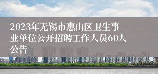 2023年无锡市惠山区卫生事业单位公开招聘工作人员60人公告