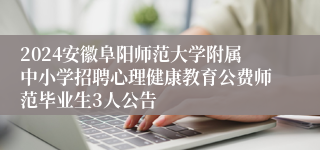 2024安徽阜阳师范大学附属中小学招聘心理健康教育公费师范毕业生3人公告