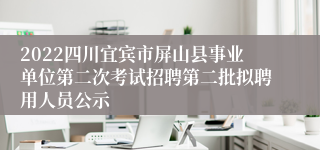 2022四川宜宾市屏山县事业单位第二次考试招聘第二批拟聘用人员公示