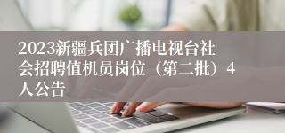 2023新疆兵团广播电视台社会招聘值机员岗位（第二批）4人公告