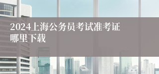 2024上海公务员考试准考证哪里下载