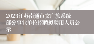 2023江苏南通市文广旅系统部分事业单位招聘拟聘用人员公示