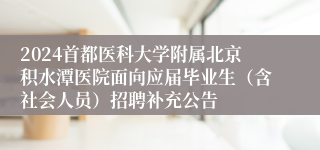 2024首都医科大学附属北京积水潭医院面向应届毕业生（含社会人员）招聘补充公告