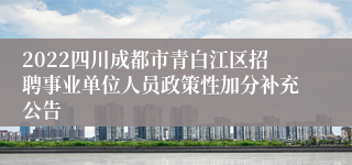 2022四川成都市青白江区招聘事业单位人员政策性加分补充公告