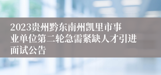 2023贵州黔东南州凯里市事业单位第二轮急需紧缺人才引进面试公告