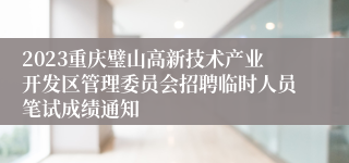 2023重庆璧山高新技术产业开发区管理委员会招聘临时人员笔试成绩通知