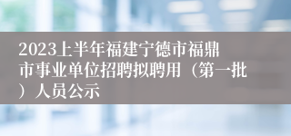 2023上半年福建宁德市福鼎市事业单位招聘拟聘用（第一批）人员公示