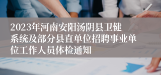 2023年河南安阳汤阴县卫健系统及部分县直单位招聘事业单位工作人员体检通知