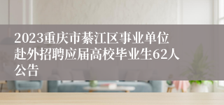 2023重庆市綦江区事业单位赴外招聘应届高校毕业生62人公告