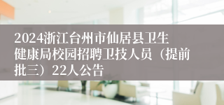 2024浙江台州市仙居县卫生健康局校园招聘卫技人员（提前批三）22人公告