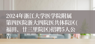 2024年浙江大学医学院附属第四医院浙大四院医共体院区(福田、廿三里院区)招聘5人公告