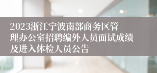 2023浙江宁波南部商务区管理办公室招聘编外人员面试成绩及进入体检人员公告