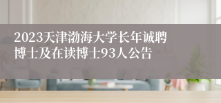 2023天津渤海大学长年诚聘博士及在读博士93人公告