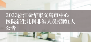 2023浙江金华市义乌市中心医院新生儿科非编人员招聘1人公告