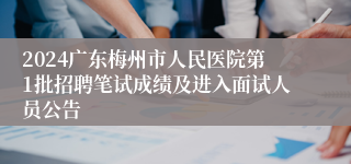2024广东梅州市人民医院第1批招聘笔试成绩及进入面试人员公告
