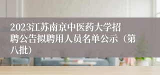 2023江苏南京中医药大学招聘公告拟聘用人员名单公示（第八批）